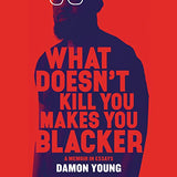 WHAT DOESN'T KILL YOU MAKES YOU BLACKER: A MEMOIR IN ESSAYS