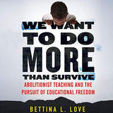 WE WANT TO DO MORE THAN SURVIVE: ABOLITIONIST TEACHING AND THE PURSUIT OF EDUCATIONAL FREEDOM